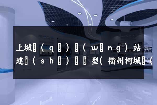 上城區(qū)網(wǎng)站建設(shè)營銷型(衢州柯城區(qū)營銷型網(wǎng)站建設(shè))