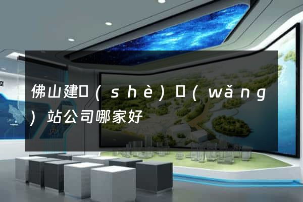 佛山建設(shè)網(wǎng)站公司哪家好