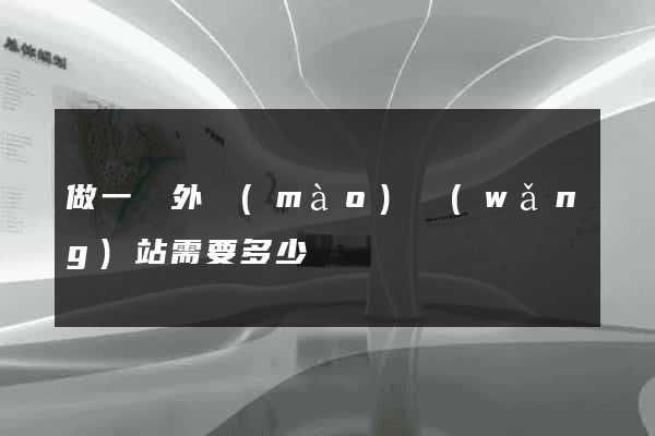 做一個外貿(mào)網(wǎng)站需要多少錢