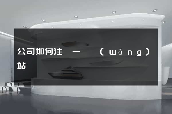 公司如何注冊一個網(wǎng)站