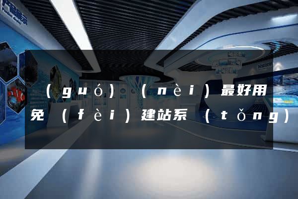 國(guó)內(nèi)最好用免費(fèi)建站系統(tǒng)
