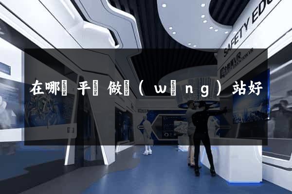 在哪個平臺做網(wǎng)站好