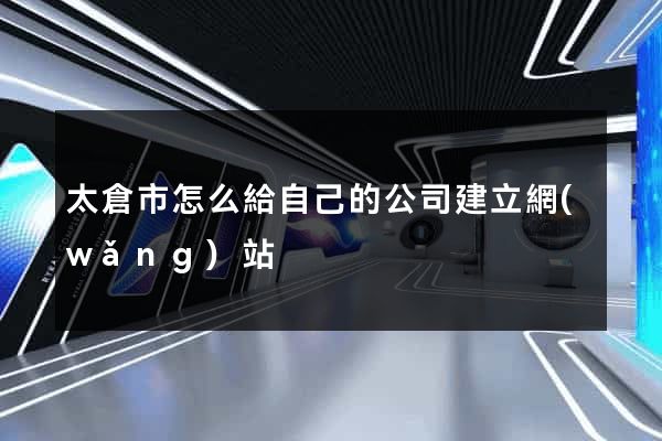 太倉市怎么給自己的公司建立網(wǎng)站