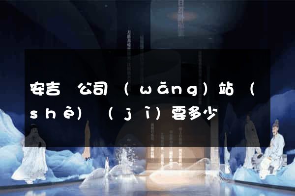 安吉縣公司網(wǎng)站設(shè)計(jì)要多少錢