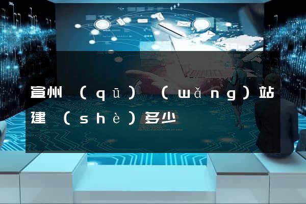 宣州區(qū)網(wǎng)站建設(shè)多少錢