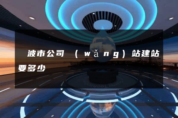 寧波市公司網(wǎng)站建站要多少錢