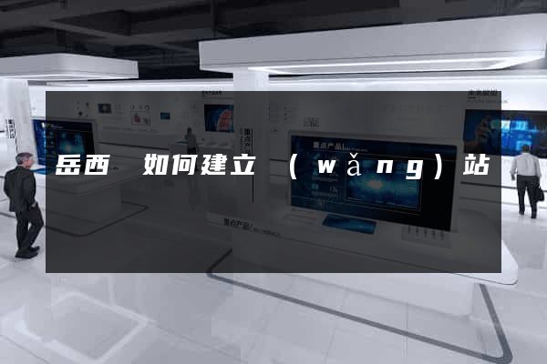 岳西縣如何建立網(wǎng)站