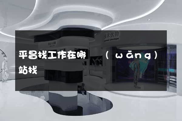 平昌找工作在哪個網(wǎng)站找