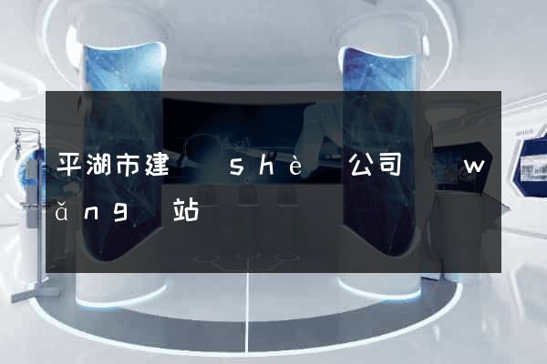 平湖市建設(shè)公司網(wǎng)站