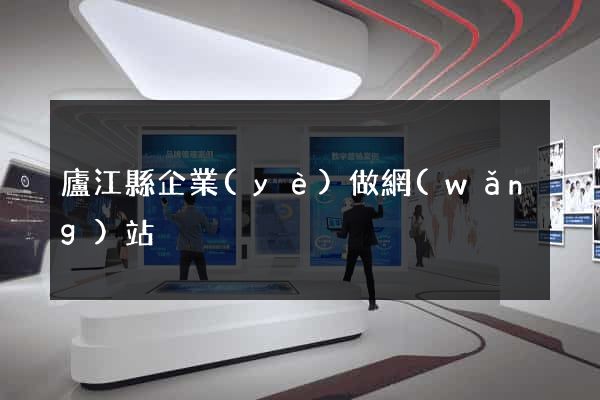 廬江縣企業(yè)做網(wǎng)站