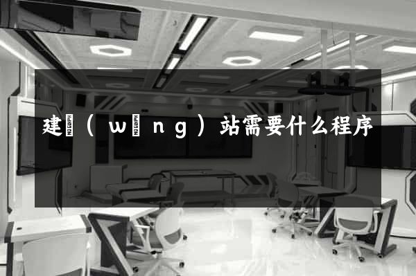 建網(wǎng)站需要什么程序