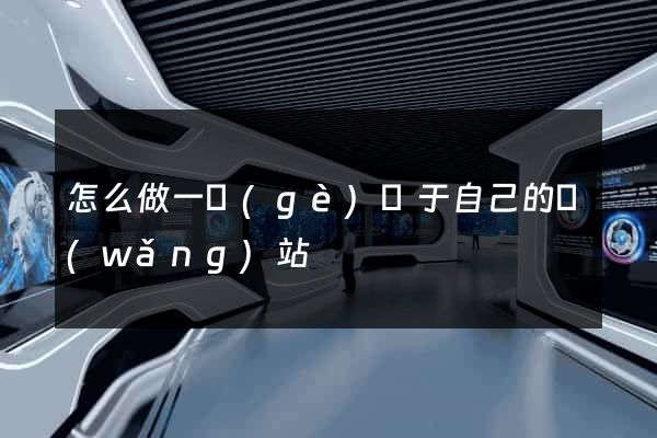 怎么做一個(gè)屬于自己的網(wǎng)站