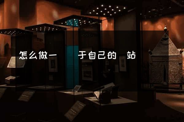 怎么做一個屬于自己的網站