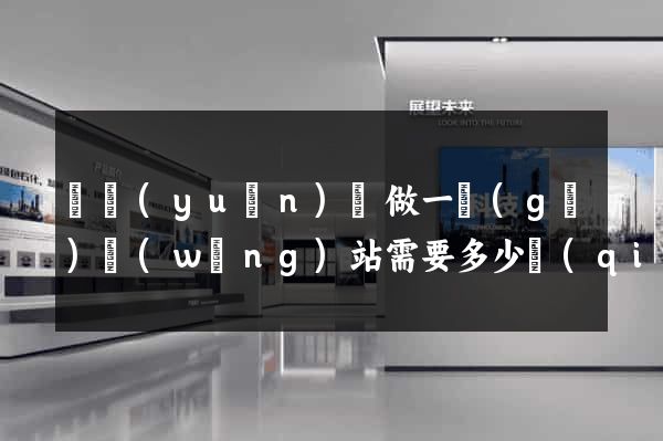 懷遠(yuǎn)縣做一個(gè)網(wǎng)站需要多少錢(qián)