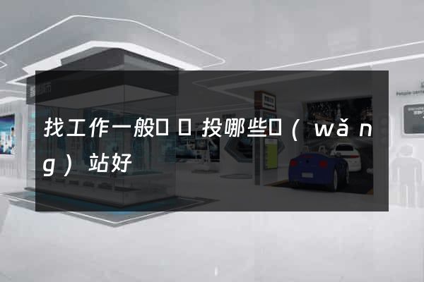 找工作一般簡歷投哪些網(wǎng)站好