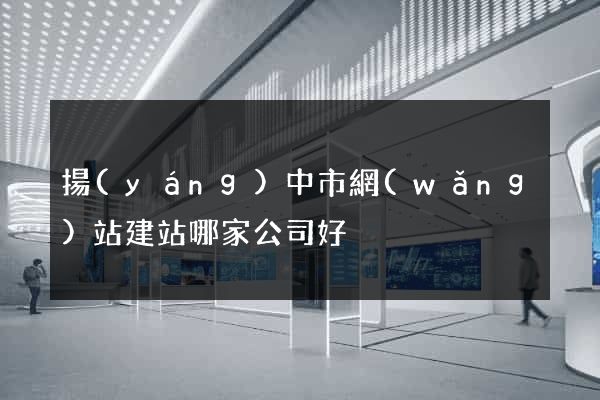揚(yáng)中市網(wǎng)站建站哪家公司好