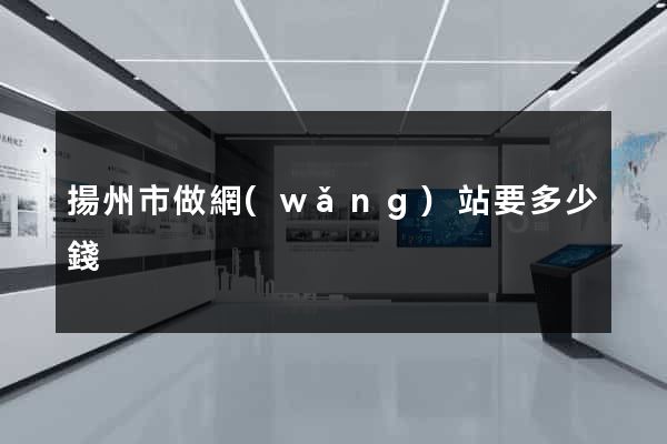 揚州市做網(wǎng)站要多少錢