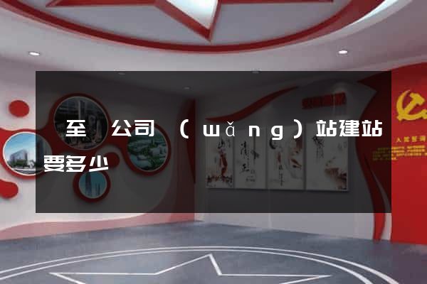 東至縣公司網(wǎng)站建站要多少錢