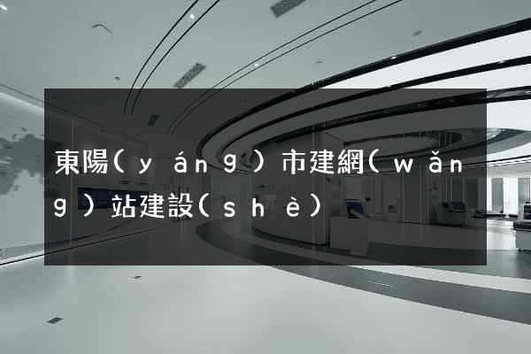 東陽(yáng)市建網(wǎng)站建設(shè)