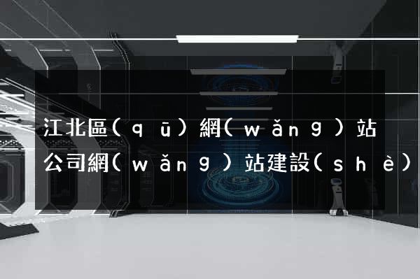 江北區(qū)網(wǎng)站公司網(wǎng)站建設(shè)
