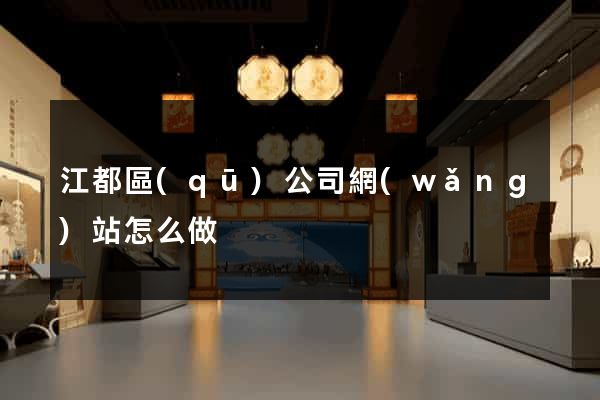 江都區(qū)公司網(wǎng)站怎么做