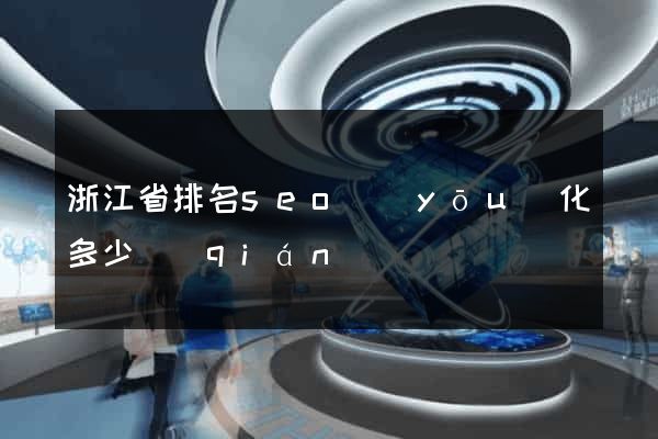 浙江省排名seo優(yōu)化多少錢(qián)