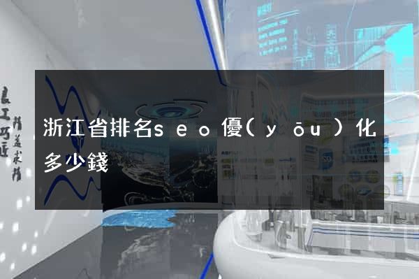 浙江省排名seo優(yōu)化多少錢