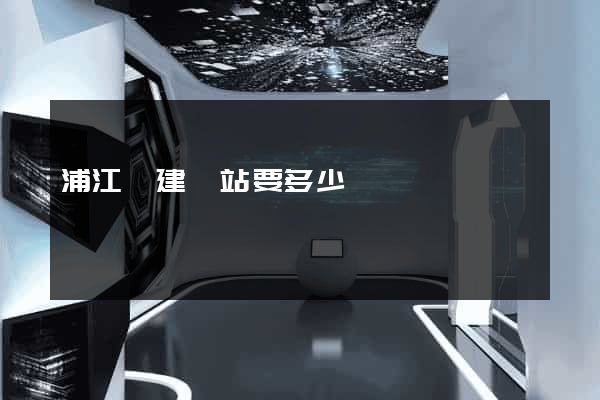 浦江縣建網站要多少錢 浦江縣建網站要多少錢