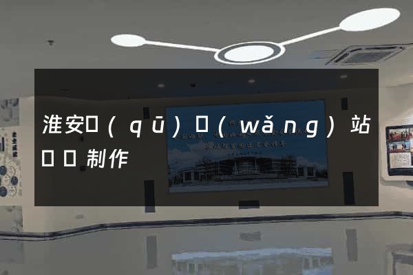 淮安區(qū)網(wǎng)站設計制作