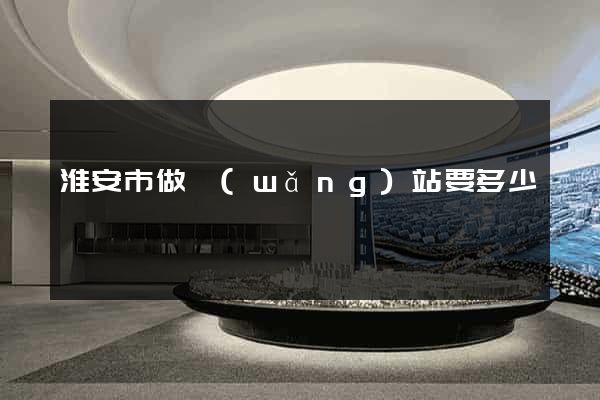 淮安市做網(wǎng)站要多少錢