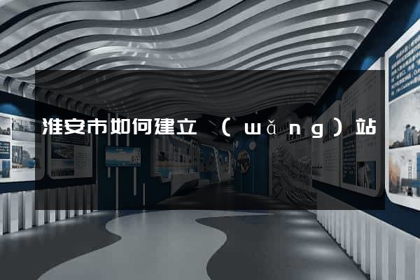 淮安市如何建立網(wǎng)站