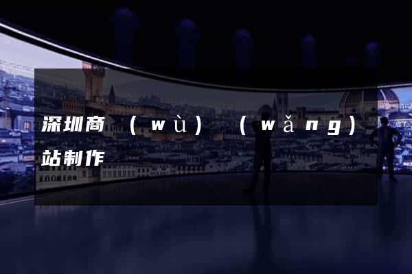深圳商務(wù)網(wǎng)站制作
