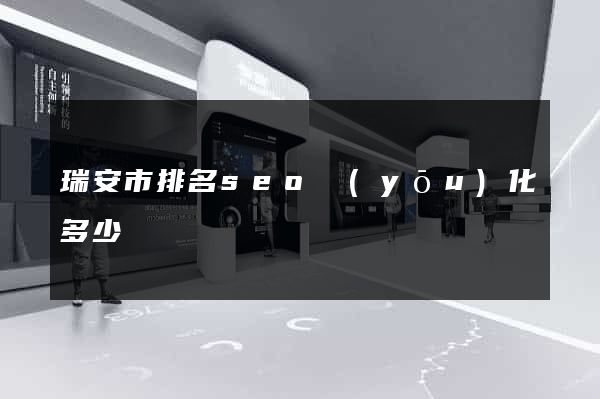 瑞安市排名seo優(yōu)化多少錢
