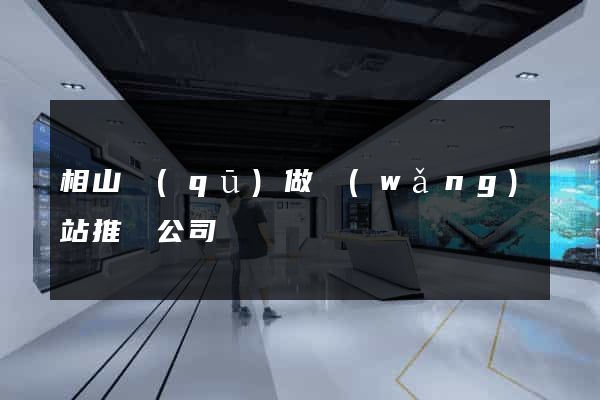 相山區(qū)做網(wǎng)站推廣公司