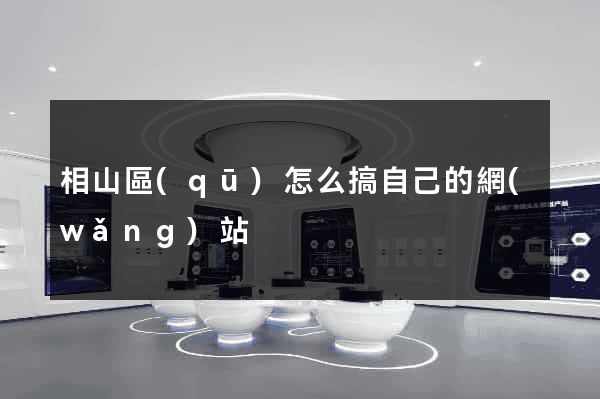 相山區(qū)怎么搞自己的網(wǎng)站