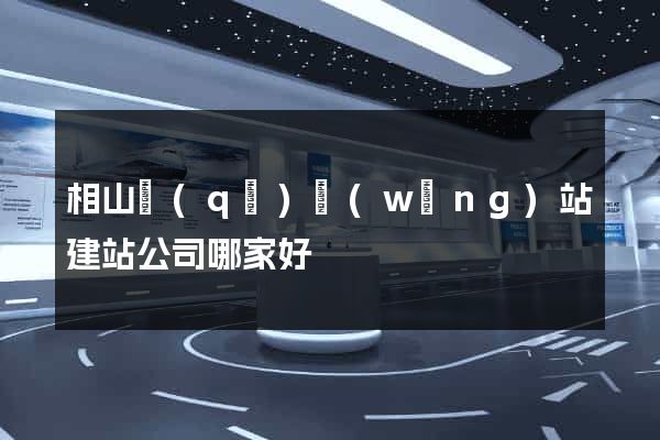 相山區(qū)網(wǎng)站建站公司哪家好