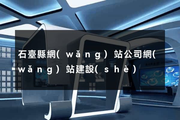 石臺縣網(wǎng)站公司網(wǎng)站建設(shè)