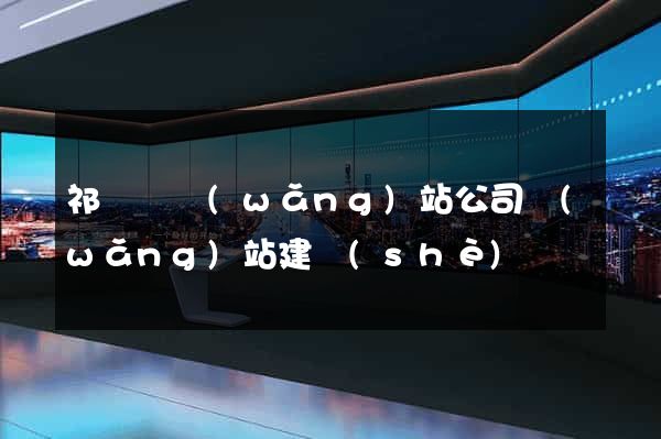 祁門縣網(wǎng)站公司網(wǎng)站建設(shè)
