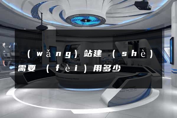 網(wǎng)站建設(shè)需要費(fèi)用多少