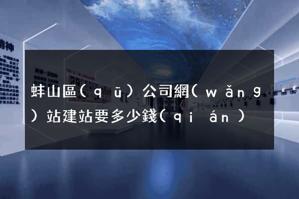 蚌山區(qū)公司網(wǎng)站建站要多少錢(qián)