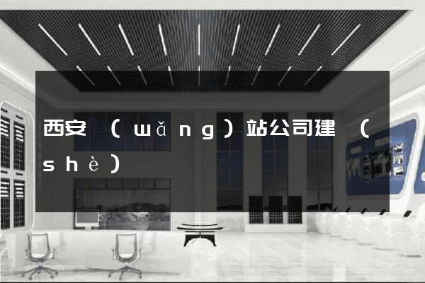 西安網(wǎng)站公司建設(shè)