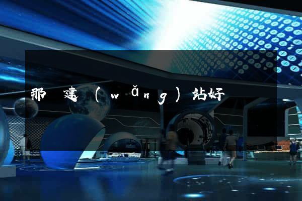 那個建網(wǎng)站好