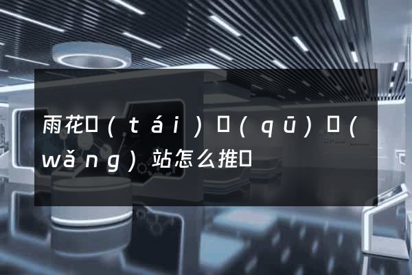 雨花臺(tái)區(qū)網(wǎng)站怎么推廣