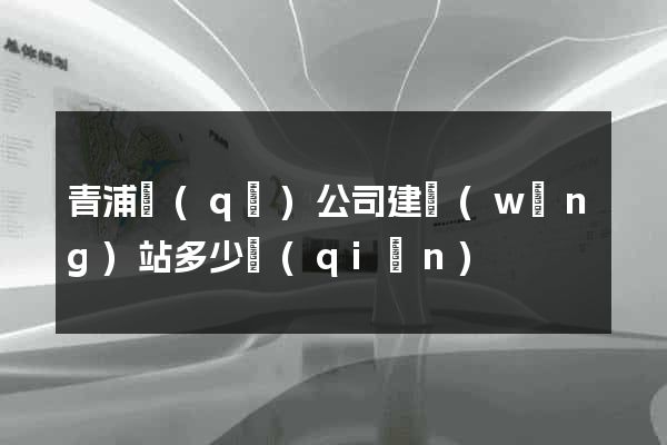 青浦區(qū)公司建網(wǎng)站多少錢(qián)