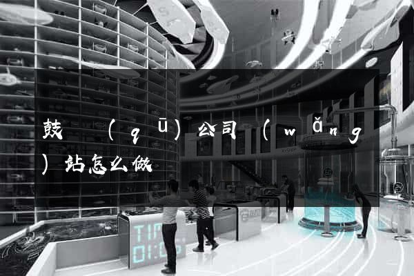 鼓樓區(qū)公司網(wǎng)站怎么做